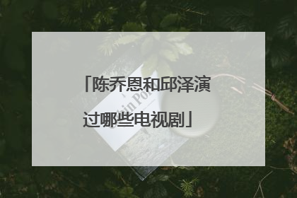 陈乔恩和邱泽演过哪些电视剧