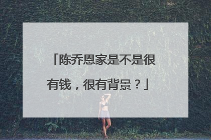 陈乔恩家是不是很有钱，很有背景？