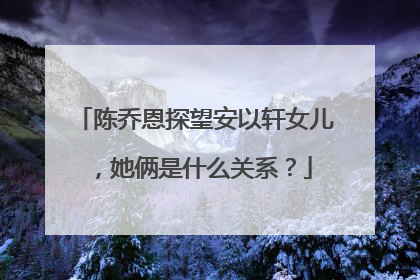 陈乔恩探望安以轩女儿，她俩是什么关系？