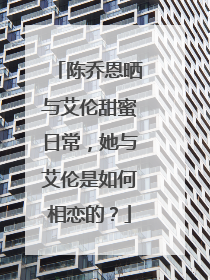 陈乔恩晒与艾伦甜蜜日常,她与艾伦是如何相恋的?