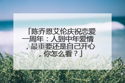 陈乔恩艾伦庆祝恋爱一周年：人到中年爱情，最重要还是自己开心，你怎么看？