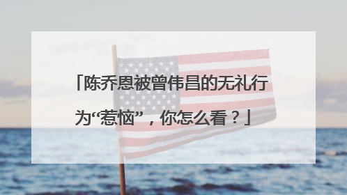 陈乔恩被曾伟昌的无礼行为“惹恼”,你怎么看?