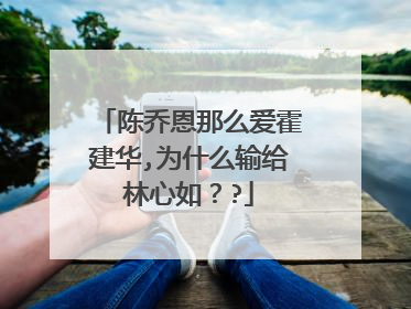 陈乔恩那么爱霍建华,为什么输给林心如？?