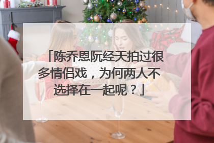 陈乔恩阮经天拍过很多情侣戏,为何两人不选择在一起呢?