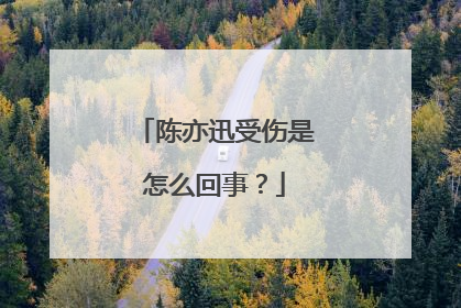 陈亦迅受伤是怎么回事?
