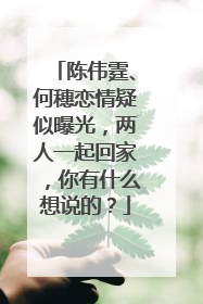 陈伟霆、何穗恋情疑似曝光,两人一起回家,你有什么想说的?