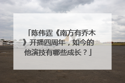 陈伟霆《南方有乔木》开播四周年，如今的他演技有哪些成长？
