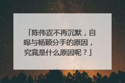 陈伟霆不再沉默,自曝与杨颖分手的原因,究竟是什么原因呢?