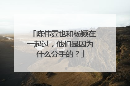 陈伟霆也和杨颖在一起过，他们是因为什么分手的？