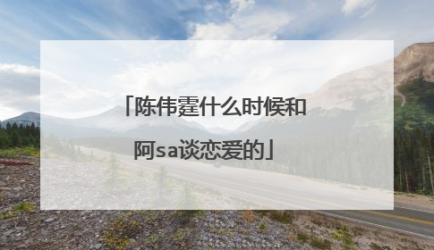 陈伟霆什么时候和阿sa谈恋爱的