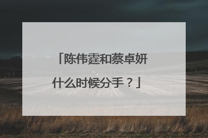 陈伟霆和蔡卓妍什么时候分手？