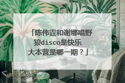 陈伟霆和谢娜唱野狼disco是快乐大本营是哪一期?