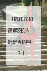 陈伟霆和锤娜丽莎结婚是真的吗？