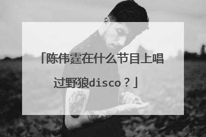 陈伟霆在什么节目上唱过野狼disco？