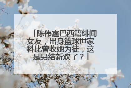 陈伟霆巴西籍绯闻女友，出身篮球世家科比曾收她为徒，这是另结新欢了？