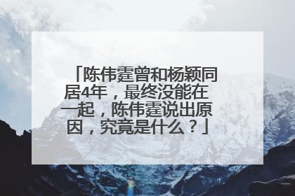 陈伟霆曾和杨颖同居4年,最终没能在一起,陈伟霆说出原因,究竟是什么?