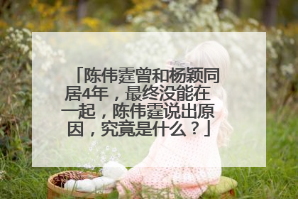 陈伟霆曾和杨颖同居4年，最终没能在一起，陈伟霆说出原因，究竟是什么？