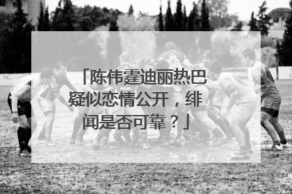 陈伟霆迪丽热巴疑似恋情公开,绯闻是否可靠?