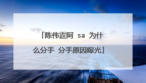 陈伟霆阿 sa 为什么分手 分手原因曝光