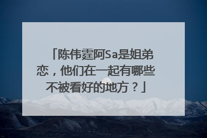 陈伟霆阿Sa是姐弟恋，他们在一起有哪些不被看好的地方？