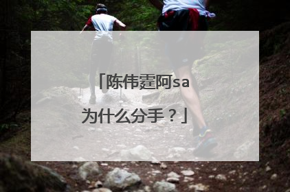 陈伟霆阿sa为什么分手？