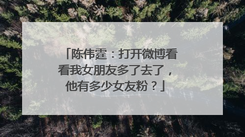 陈伟霆：打开微博看看我女朋友多了去了，他有多少女友粉？