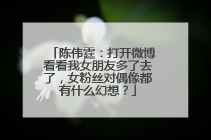 陈伟霆:打开微博看看我女朋友多了去了,女粉丝对偶像都有什么幻想?