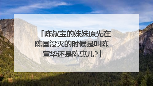 陈叔宝的妹妹原先在陈国没灭的时候是叫陈宣华还是陈惠儿?