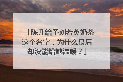 陈升给予刘若英奶茶这个名字,为什么最后却没能给她温暖?