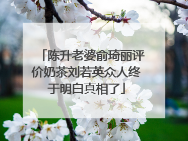 陈升老婆俞琦丽评价奶茶刘若英众人终于明白真相了