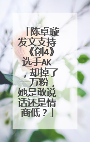 陈卓璇发文支持《创4》选手AK，却掉了一万粉，她是敢说话还是情商低？
