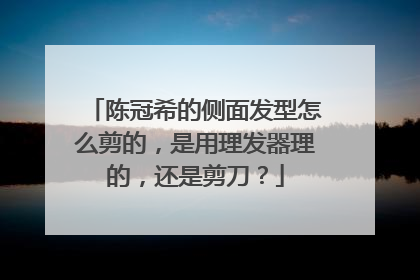 陈冠希的侧面发型怎么剪的,是用理发器理的,还是剪刀?
