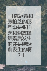 陈冠希和张柏芝的那些事是张柏芝和谢霆锋结婚后发生的还是结婚前发生的啊？