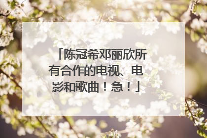 陈冠希邓丽欣所有合作的电视、电影和歌曲!急!