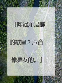 陈冠蒲是哪的歌星?声音像是女的。