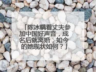 陈冰瞒着丈夫参加中国好声音，成名后就离婚，如今的她现状如何？