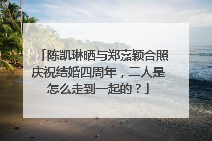 陈凯琳晒与郑嘉颖合照庆祝结婚四周年，二人是怎么走到一起的？