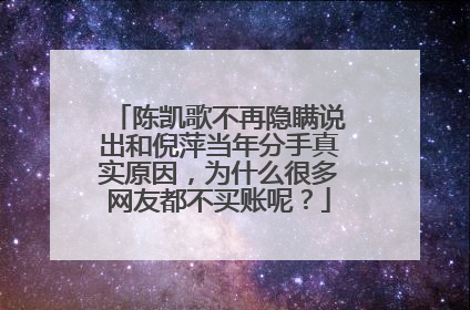 陈凯歌不再隐瞒说出和倪萍当年分手真实原因,为什么很多网友都不买账呢?