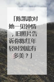 陈凯歌对她一见钟情，旧照片告诉你陈红年轻时到底有多美？