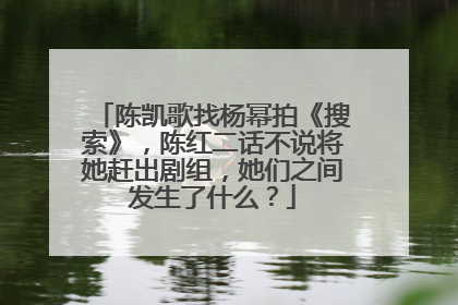 陈凯歌找杨幂拍《搜索》,陈红二话不说将她赶出剧组,她们之间发生了什么?