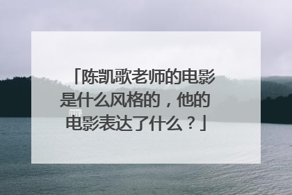 陈凯歌老师的电影是什么风格的,他的电影表达了什么?