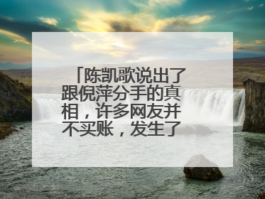 陈凯歌说出了跟倪萍分手的真相，许多网友并不买账，发生了什么事情？