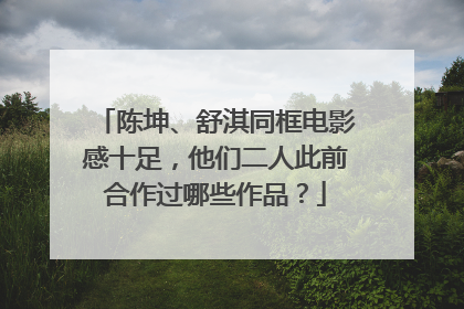 陈坤、舒淇同框电影感十足，他们二人此前合作过哪些作品？