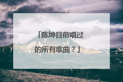 陈坤目前唱过的所有歌曲?