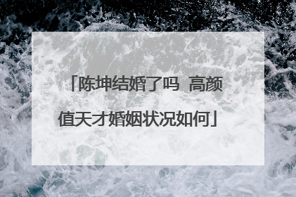 陈坤结婚了吗 高颜值天才婚姻状况如何
