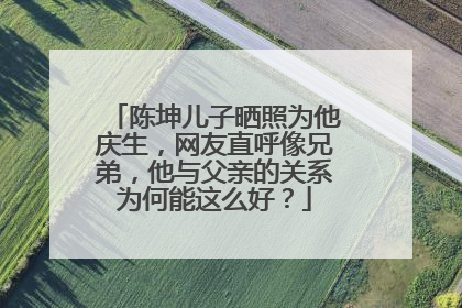 陈坤儿子晒照为他庆生,网友直呼像兄弟,他与父亲的关系为何能这么好?