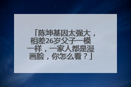 陈坤基因太强大，相差26岁父子一模一样，一家人都是漫画脸，你怎么看？