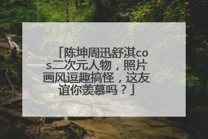 陈坤周迅舒淇cos二次元人物，照片画风逗趣搞怪，这友谊你羡慕吗？