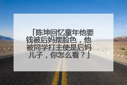 陈坤回忆童年他要钱被后妈摆脸色，他被同学打主使是后妈儿子，你怎么看？
