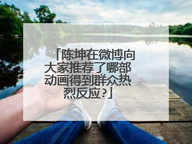 陈坤在微博向大家推荐了哪部动画得到群众热烈反应?